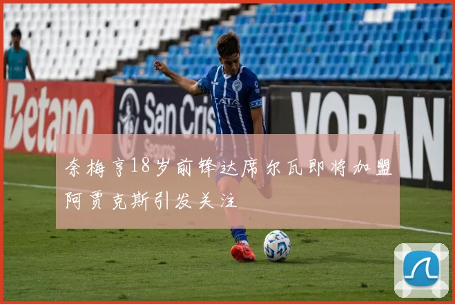 奈梅亨18岁前锋达席尔瓦即将加盟阿贾克斯引发关注