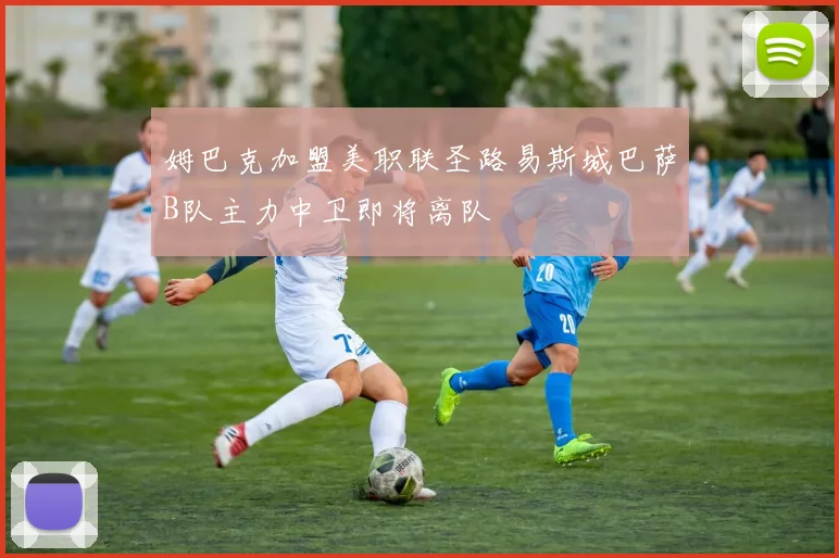 姆巴克加盟美职联圣路易斯城巴萨B队主力中卫即将离队