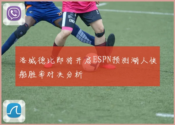 洛城德比即将开启ESPN预测湖人快船胜率对决分析