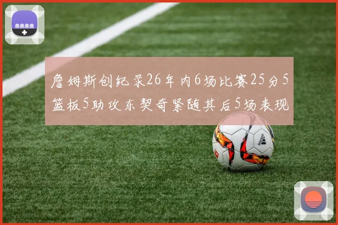 詹姆斯创纪录26年内6场比赛25分5篮板5助攻东契奇紧随其后5场表现出色