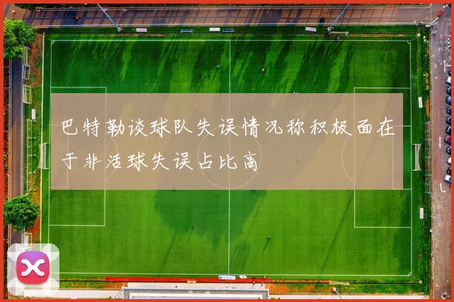 巴特勒谈球队失误情况称积极面在于非活球失误占比高