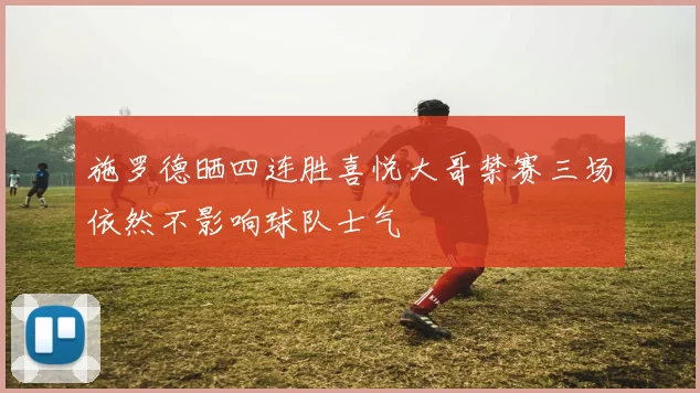 施罗德晒四连胜喜悦大哥禁赛三场依然不影响球队士气